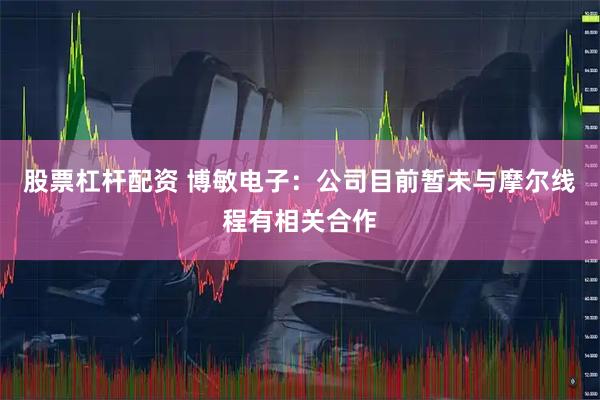 股票杠杆配资 博敏电子：公司目前暂未与摩尔线程有相关合作