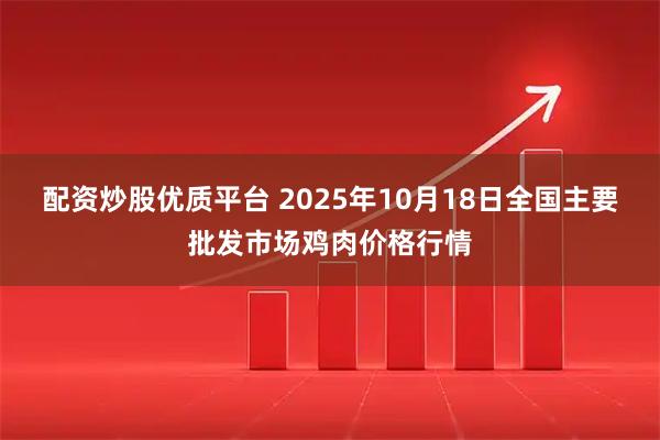 配资炒股优质平台 2025年10月18日全国主要批发市场鸡肉价格行情