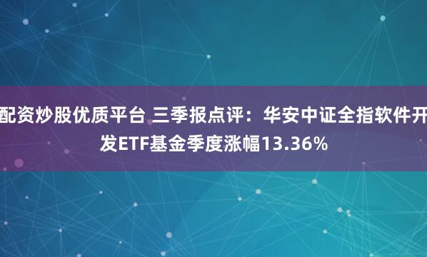 配资炒股优质平台 三季报点评：华安中证全指软件开发ETF基金季度涨幅13.36%